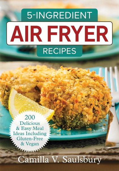 5-Ingredient Air Fryer Recipes: 200 Delicious and Easy Meal Ideas Including Gluten-Free and Vegan cover