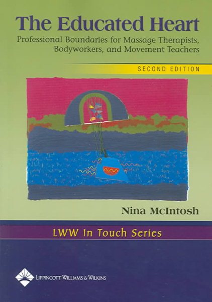 The Educated Heart: Professional Boundaries for Massage Therapists, Bodyworkers, and Movement Teachers (LWW In Touch Series)