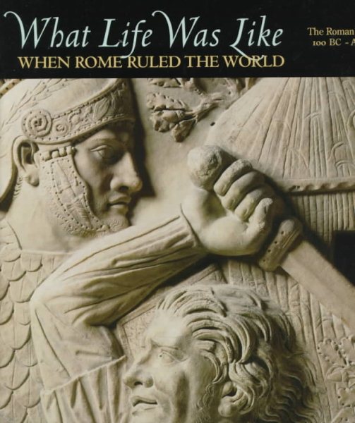 What Life Was Like: When Rome Ruled the World : The Roman Empire 100 Bc-Ad 200