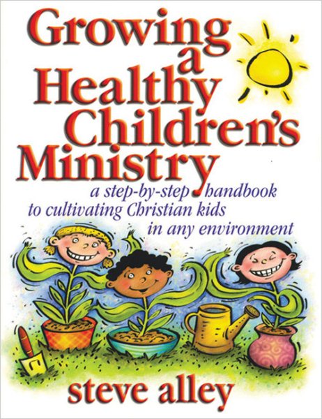 Growing a Healthy Childrens Ministry: A Step-by-Step Handbook to Cultivating Christians Kids in Any Environment cover