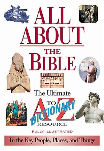 All About The Bible The Ultimate A-to-z Illustrated Guide To The Great People, Events And Placesto The Great People, Events And Places
