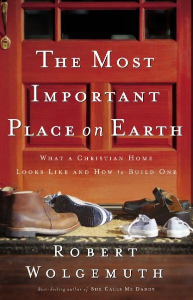 The Most Important Place On Earth: What A Christian Home Looks Like And How To Build One cover