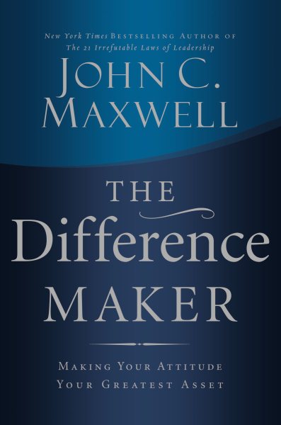 The Difference Maker: Making Your Attitude Your Greatest Asset
