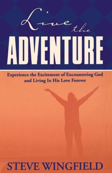 Live The Adventure Experience The Excitement Of Encountering God And Living In His Love Forever
