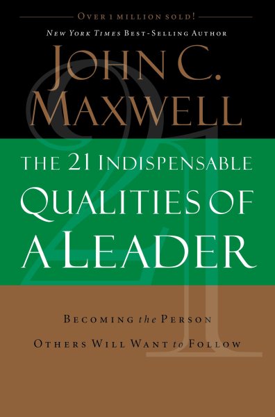 The 21 Indispensable Qualities of a Leader: Becoming the Person Others Will Want to Follow cover