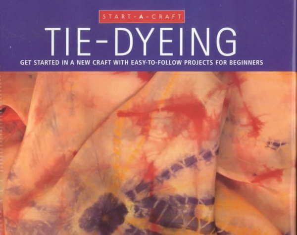 Tie-Dyeing: Get Started in a New Craft With Easy-To-Follow Projects for Beginners (Start-A-Craft Series)