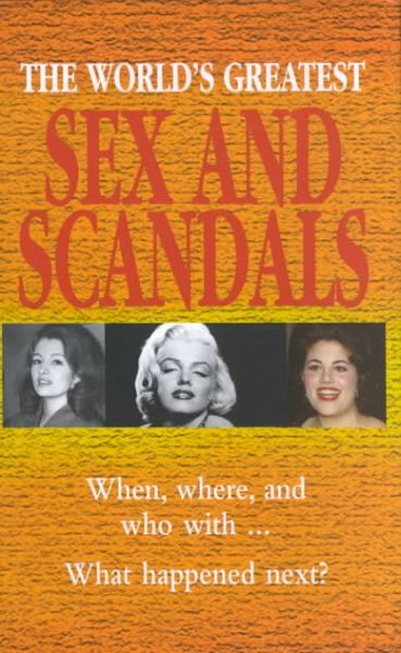 The World's Greatest Sex and Scandals: When, Where, and Who With...What Happened Next?