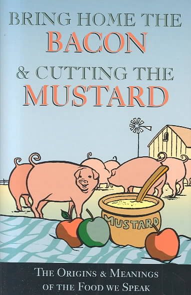 Bring Home the Bacon and Cutting the Mustard: The Origins and Meaning of the Food We Speak cover