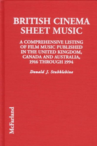 British Cinema Sheet Music: A Comprehensive Listing of Film Music Published in the United Kingdom, Canada and Australia, 1919 Through 1994