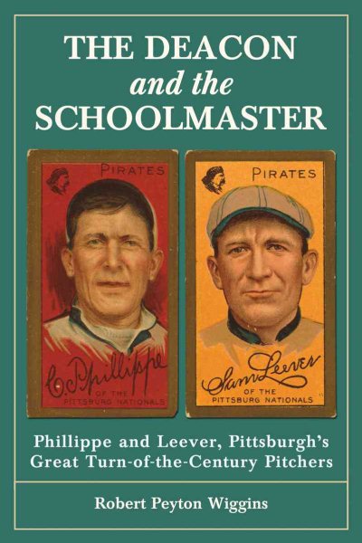 The Deacon and the Schoolmaster: Phillippe and Leever, Pittsburgh's Great Turn-of-the-Century Pitchers cover