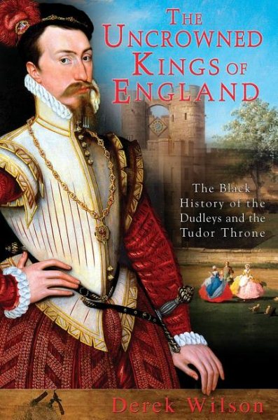 The Uncrowned Kings of England: The Black History of the Dudleys and the Tudor Throne