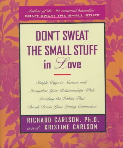 Don't Sweat the Small Stuff in Love: Simple Ways to Nurture and Strengthen Your Relationships While Avoiding the Habits That Break Down Your Loving Connection cover