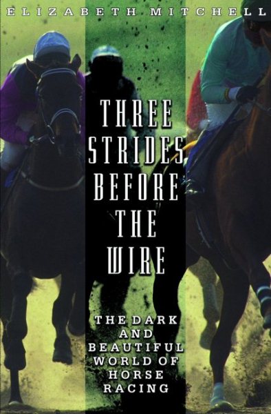 Three Strides Before the Wire: The Dark and Beautiful World of Horse Racing cover