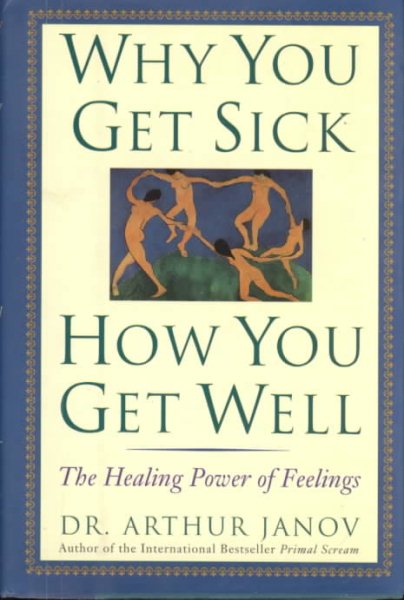 Why You Get Sick and How You Get Well: The Healing Power of Feelings