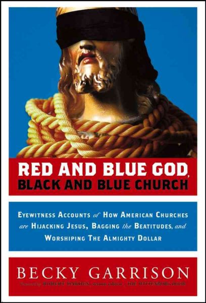 Red and Blue God, Black and Blue Church: Eyewitness Accounts of How American Churches are Hijacking Jesus, Bagging the Beatitudes, and Worshipping the Almighty Dollar