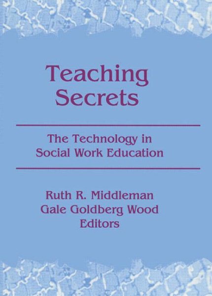 Teaching Secrets: The Technology in Social Work Education (Monograph Published Simultaneously As the Journal of Teaching in Social Work , Vol 5, No 2)