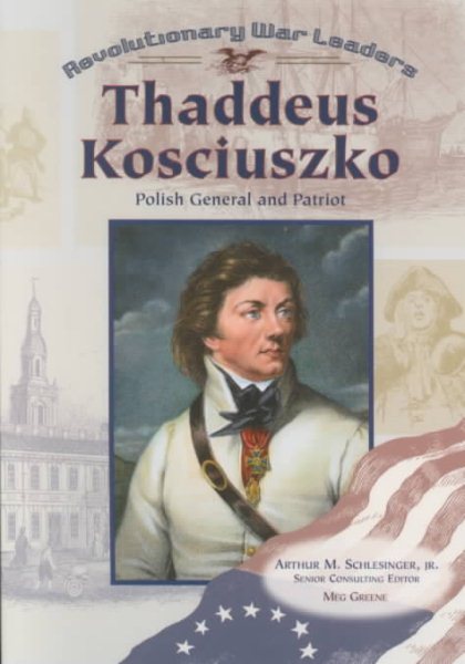 Thaddeus Kosciuszko: Polish General and Patriot (Revolutionary War Leaders)