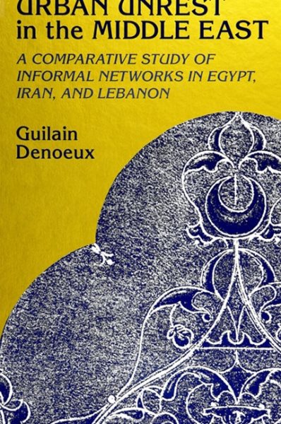 Urban Unrest in the Middle East: A Comparative Study of Informal Networks in Egypt, Iran, and Lebanon (S U N Y Series in the Social and Economic History of the Middle East)
