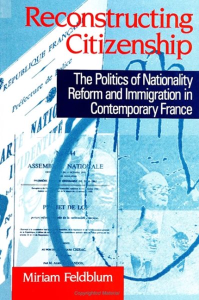 Reconstructing Citizenship: The Politics of Nationality Reform and Immigration in Contemporary France (Suny Series in National Identities)