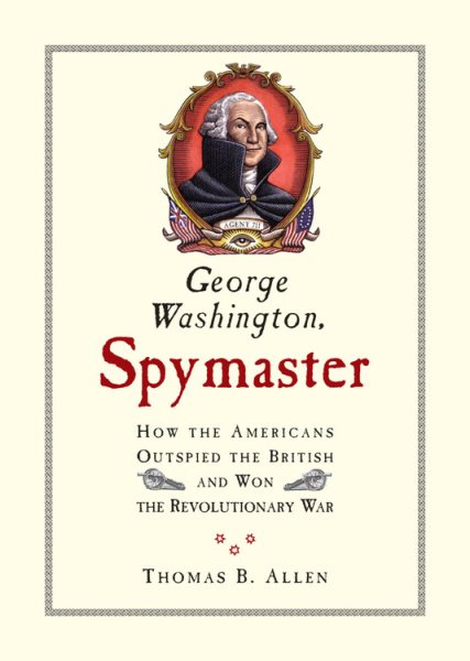 George Washington, Spymaster: How the Americans Outspied the British and Won the Revolutionary War cover