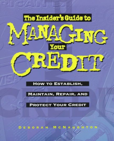 The Insider's Guide to Managing Your Credit: How to Establish, Maintain, Repair and Protect Your Credit cover