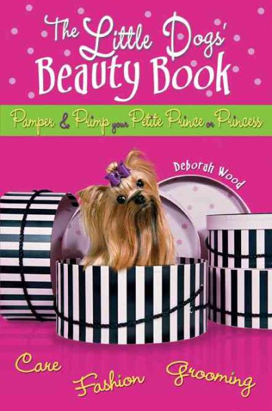 The Little Dogs' Beauty Book: Pamper & Primp Your Petite Prince or Princess cover