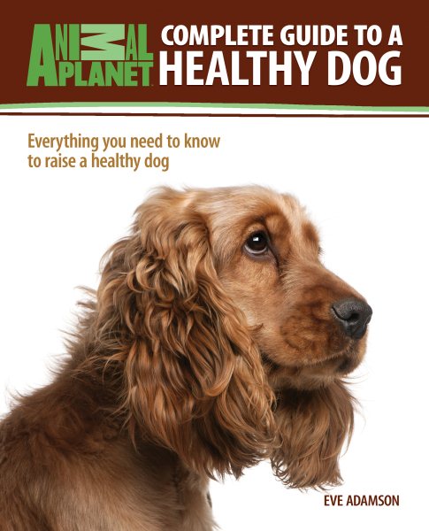 Complete Guide to a Healthy Dog: Everything You Need to Know to Raise a Healthy Dog (Animal Planet Complete Guides) cover