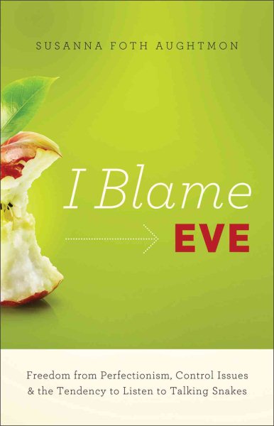 I Blame Eve: Freedom from Perfectionism, Control Issues, and the Tendency to Listen to Talking Snakes cover