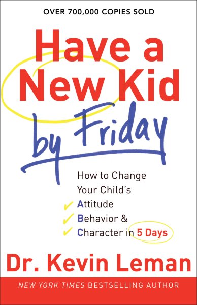 Have a New Kid by Friday: How to Change Your Child's Attitude, Behavior & Character in 5 Days cover