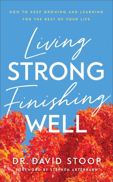 Living Strong, Finishing Well: How to Keep Growing and Learning for the Rest of Your Life cover