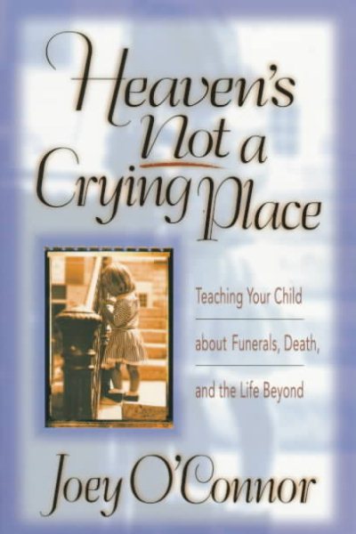 Heaven's Not a Crying Place: Teaching Your Child About Funerals, Death, and the Life Beyond cover
