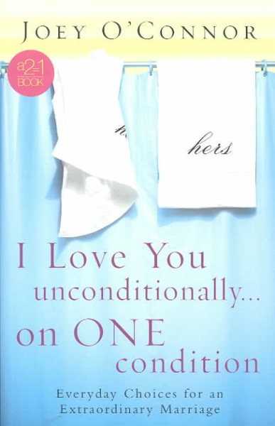 I Love You Unconditionally...on One Condition: Everyday Choices for an Extraordinary Marriage (2=1 Books)