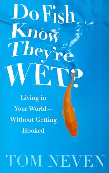Do Fish Know They're Wet?: Living in Your World-Without Getting Hooked cover