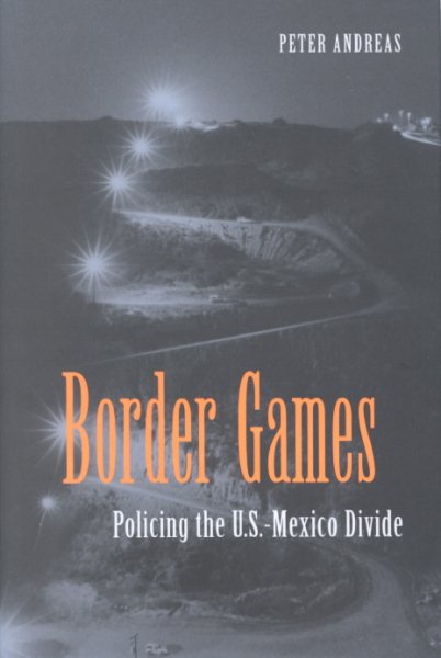 Border Games: Policing the U.S.- Mexico Divide (Cornell Studies in Political Economy)