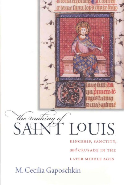 The Making of Saint Louis: Kingship, Sanctity, and Crusade in the Later Middle Ages cover
