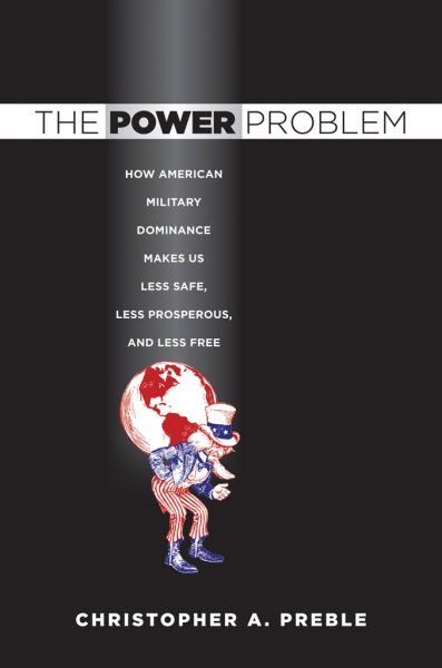 The Power Problem: How American Military Dominance Makes Us Less Safe, Less Prosperous, and Less Free (Cornell Studies in Security Affairs) cover