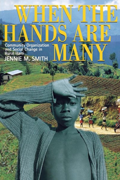 When the Hands Are Many: Community Organization and Social Change in Rural Haiti cover