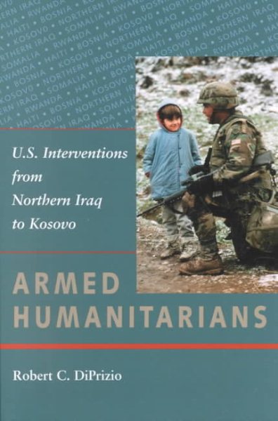 Armed Humanitarians: U.S. Interventions from Northern Iraq to Kosovo