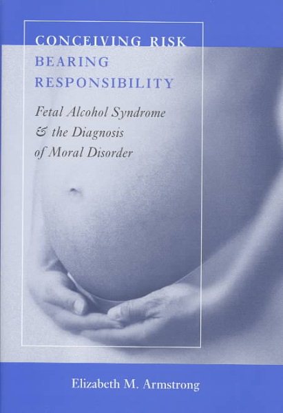Conceiving Risk, Bearing Responsibility: Fetal Alcohol Syndrome and the Diagnosis of Moral Disorder cover