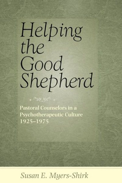 Helping the Good Shepherd: Pastoral Counselors in a Psychotherapeutic Culture, 1925–1975 (Medicine, Science, and Religion in Historical Context) cover