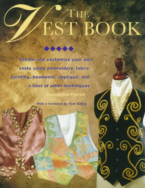 The Vest Book: Create and Customize Your Own Vests Using Embroidery, Fabric Painting, Beadwork, Applique, and a Host of Other Techniques