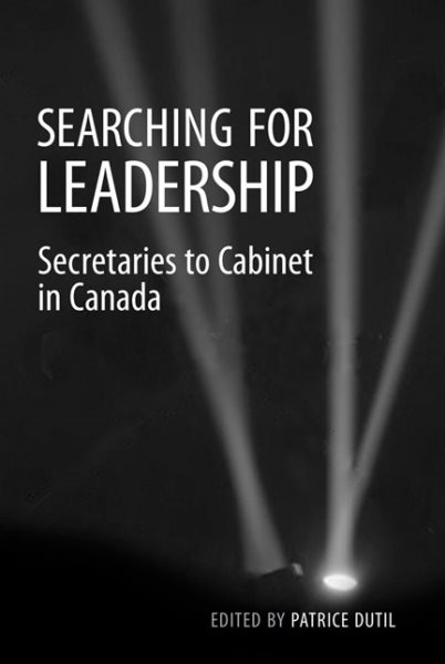 Searching for Leadership: Secretaries to Cabinet in Canada (Institute of Public Administration of Canada Series in Public Management and Governance)