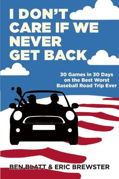 I Don't Care if We Never Get Back: 30 Games in 30 Days on the Best Worst Baseball Road Trip Ever cover