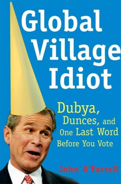 Global Village Idiot: Dubya, Dunces, and One Last Word Before You Vote cover