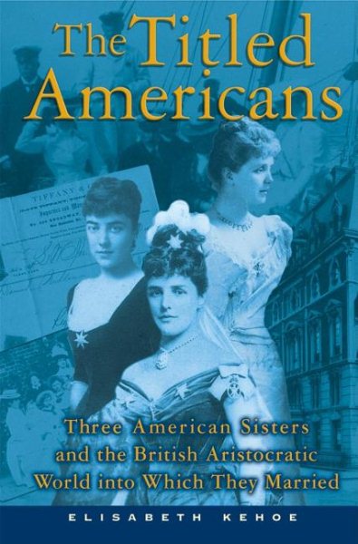 The Titled Americans: Three American Sisters and the British Aristocratic World into Which They Married cover