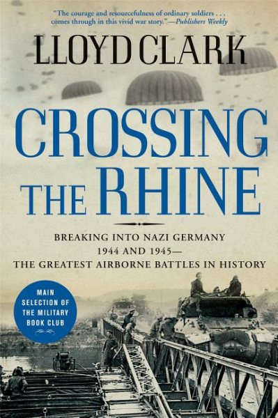 Crossing the Rhine: Breaking into Nazi Germany 1944 and 1945--The Greatest Airborne Battles in History cover