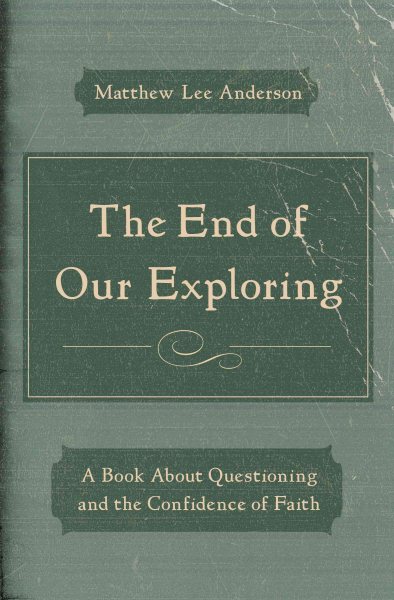 The End of Our Exploring: A Book about Questioning and the Confidence of Faith cover