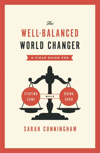 The Well-Balanced World Changer: A Field Guide for Staying Sane While Doing Good cover