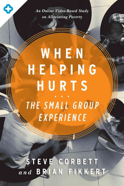 When Helping Hurts: The Small Group Experience: An Online Video-Based Study on Alleviating Poverty cover