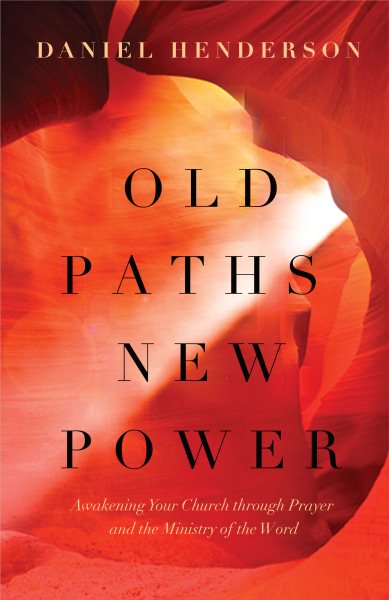 Old Paths, New Power: Awakening Your Church through Prayer and the Ministry of the Word cover